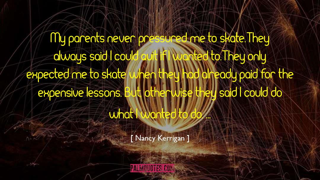 Nancy Kerrigan Quotes: My parents never pressured me