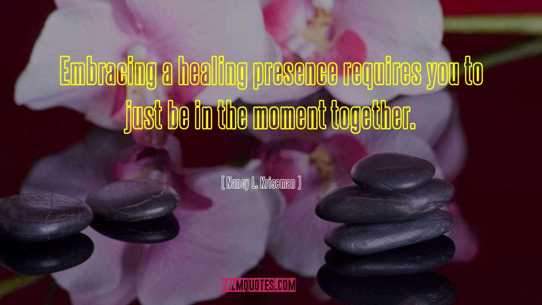 Nancy L. Kriseman Quotes: Embracing a healing presence requires