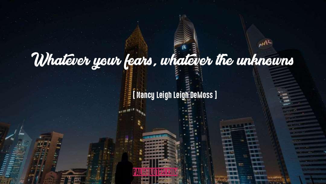 Nancy Leigh Leigh DeMoss Quotes: Whatever your fears, whatever the