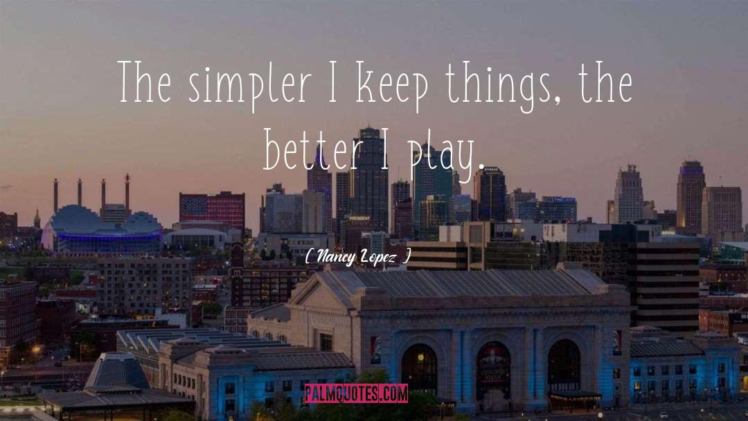 Nancy Lopez Quotes: The simpler I keep things,