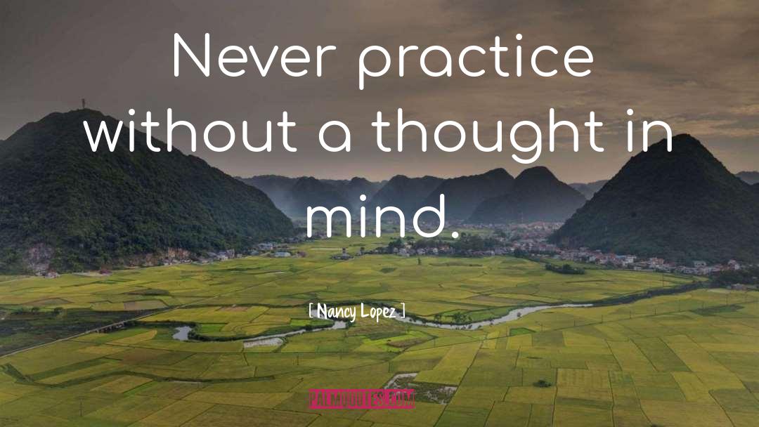 Nancy Lopez Quotes: Never practice without a thought