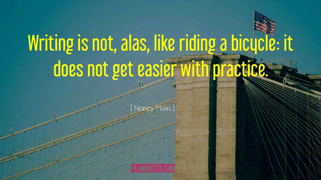 Nancy Mairs Quotes: Writing is not, alas, like