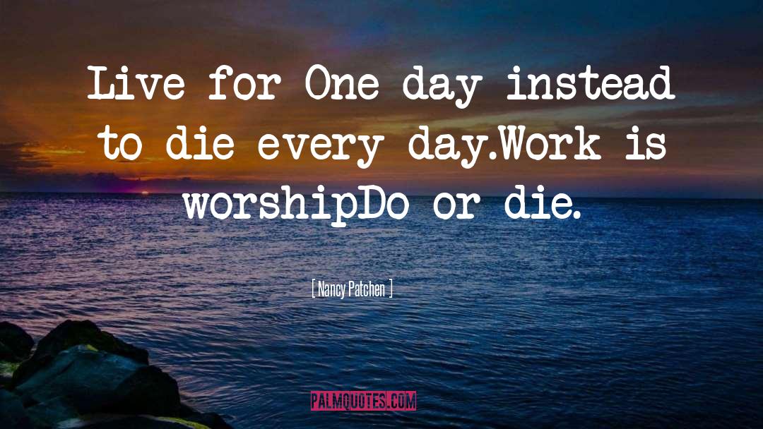 Nancy Patchen Quotes: Live for One day instead