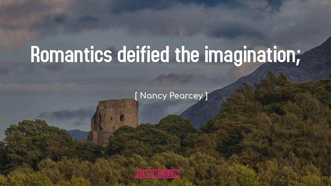 Nancy Pearcey Quotes: Romantics deified the imagination;