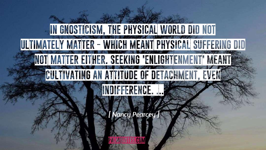 Nancy Pearcey Quotes: In Gnosticism, the physical world