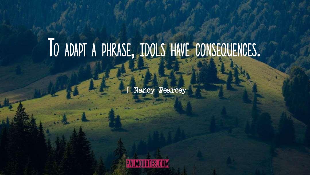 Nancy Pearcey Quotes: To adapt a phrase, idols