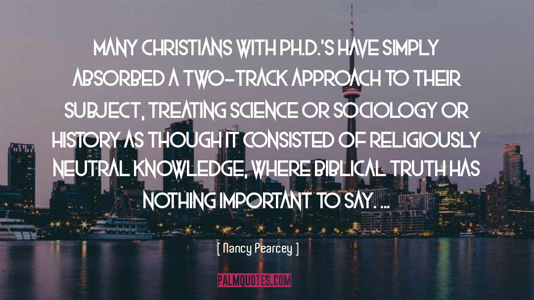 Nancy Pearcey Quotes: Many Christians with Ph.D.'s have