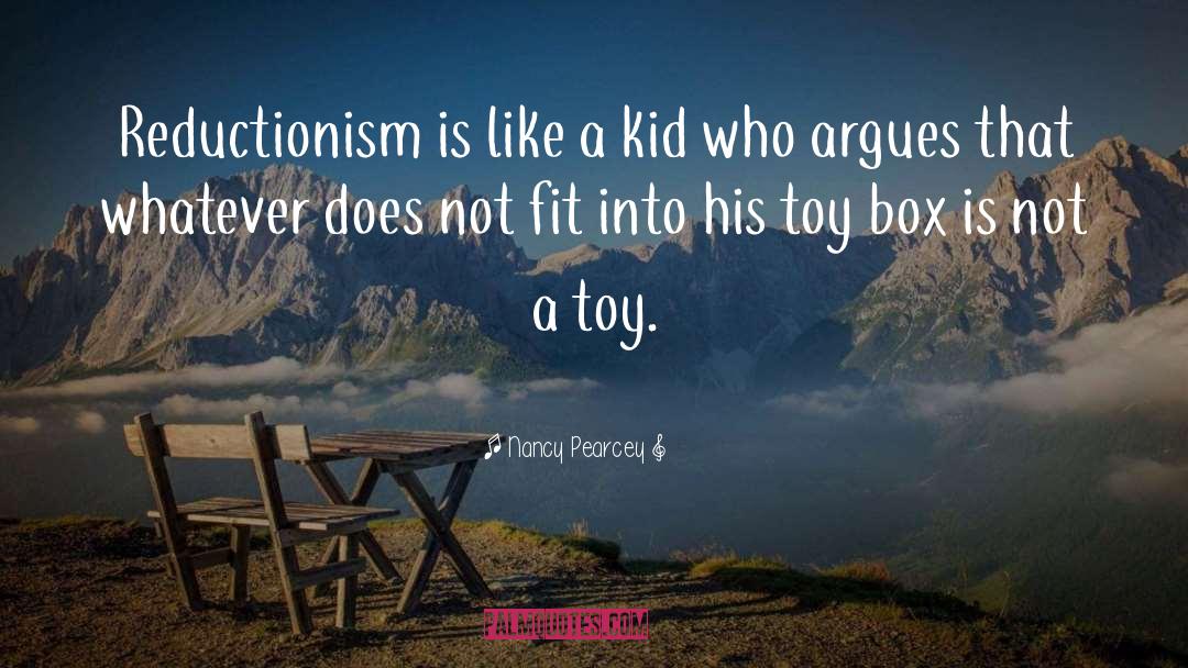 Nancy Pearcey Quotes: Reductionism is like a kid