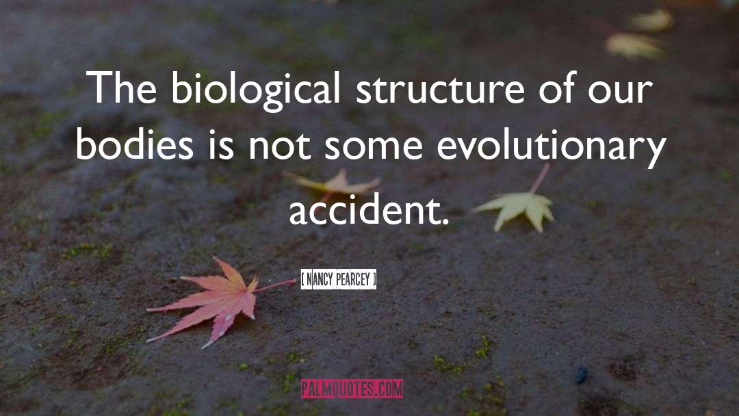 Nancy Pearcey Quotes: The biological structure of our