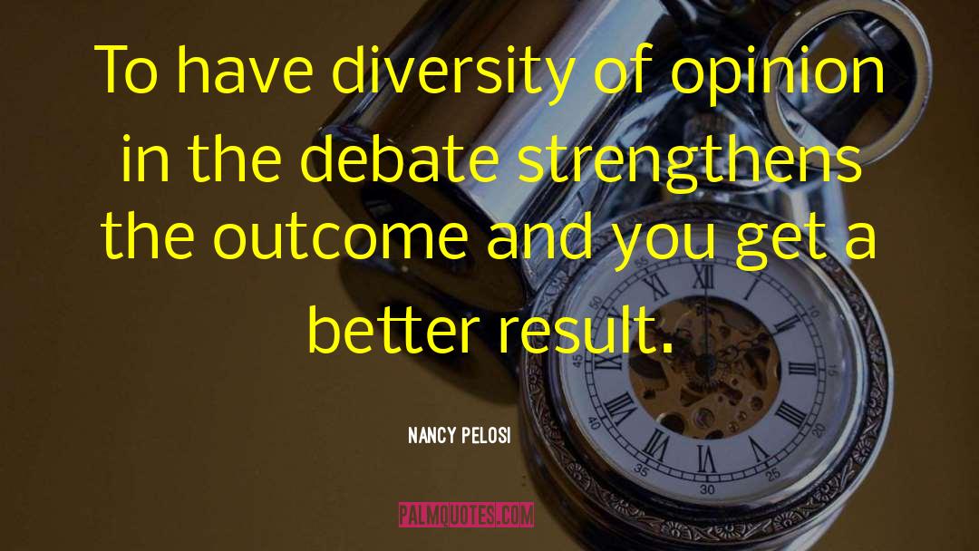 Nancy Pelosi Quotes: To have diversity of opinion