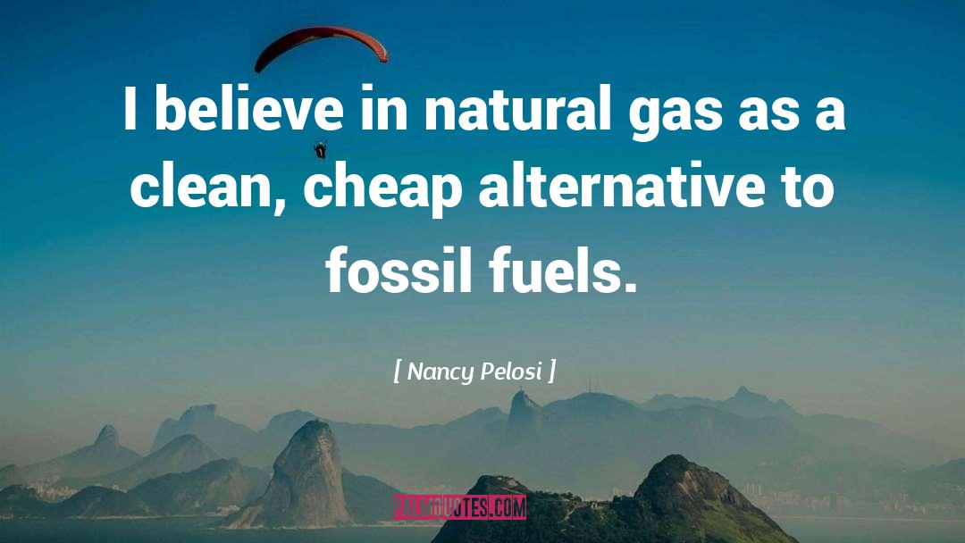 Nancy Pelosi Quotes: I believe in natural gas