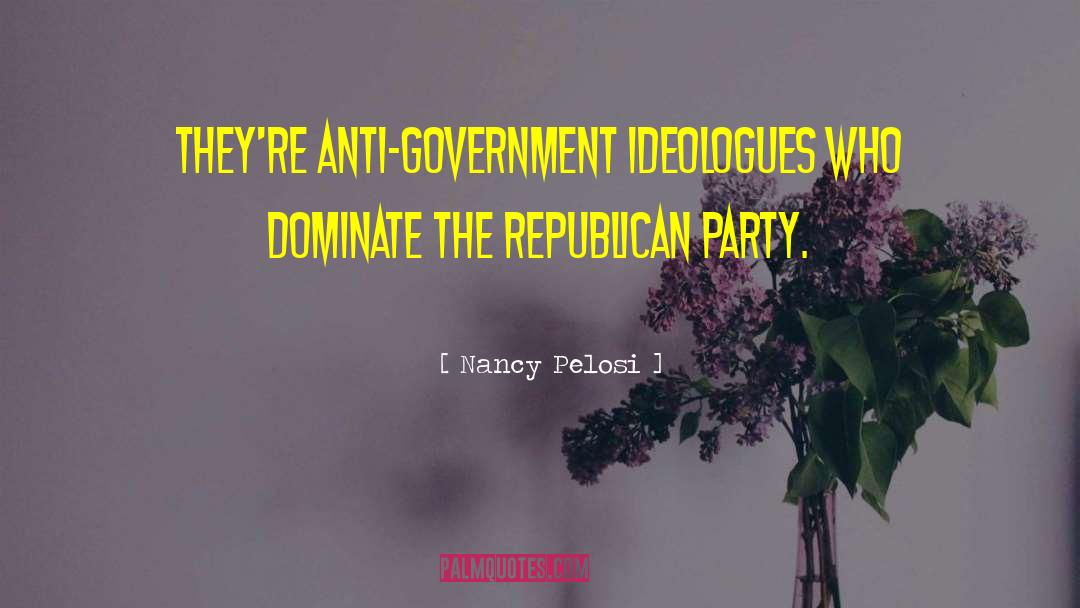 Nancy Pelosi Quotes: They're anti-government ideologues who dominate