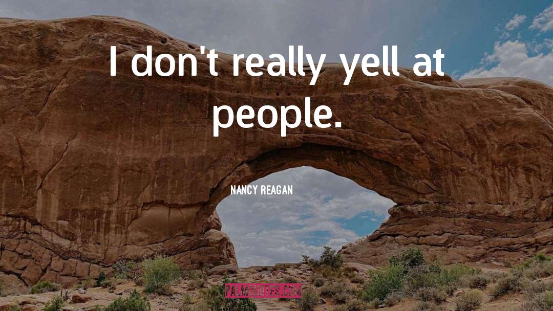 Nancy Reagan Quotes: I don't really yell at