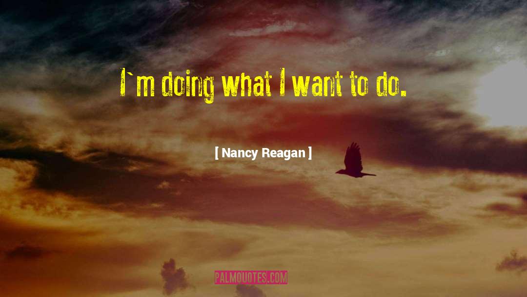 Nancy Reagan Quotes: I'm doing what I want