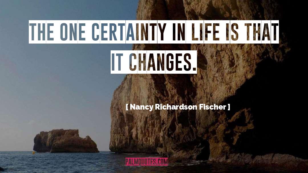 Nancy Richardson Fischer Quotes: The one certainty in life