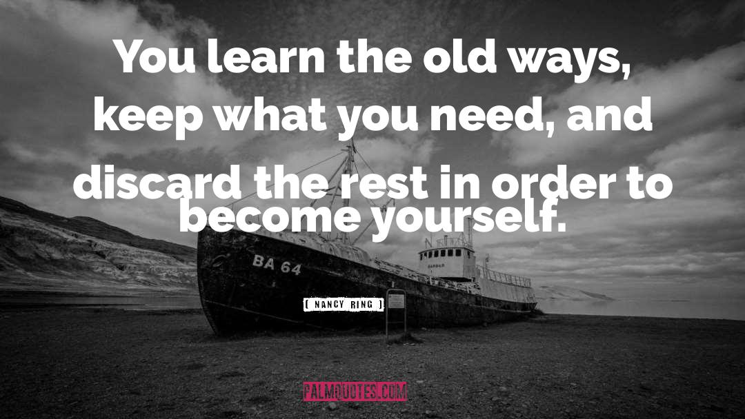 Nancy Ring Quotes: You learn the old ways,