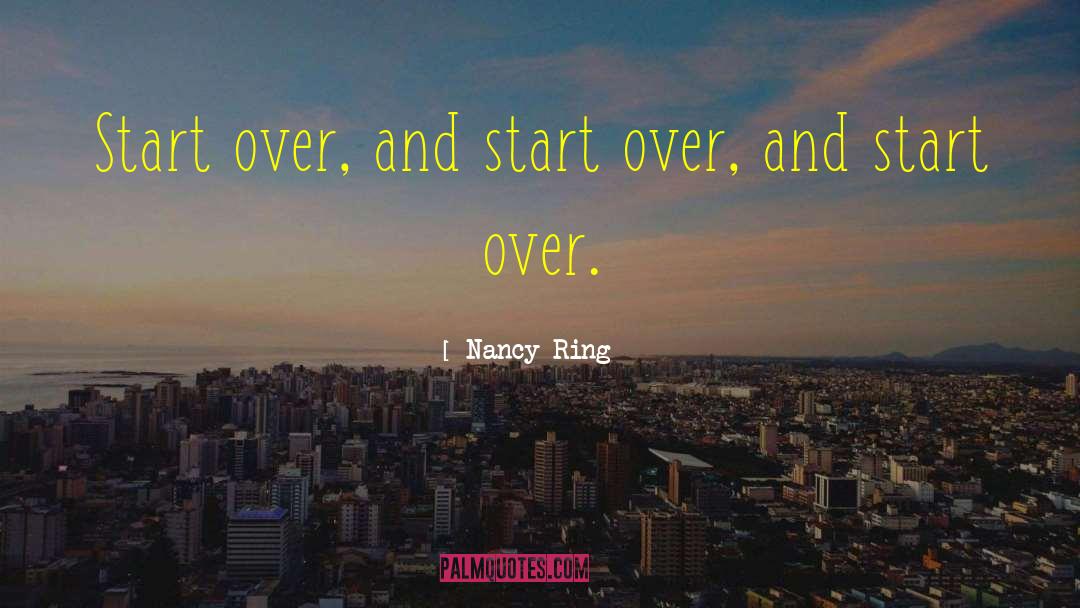 Nancy Ring Quotes: Start over, and start over,