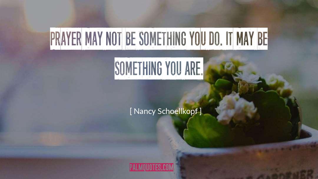 Nancy Schoellkopf Quotes: Prayer may not be something