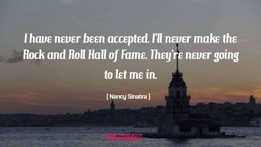 Nancy Sinatra Quotes: I have never been accepted.