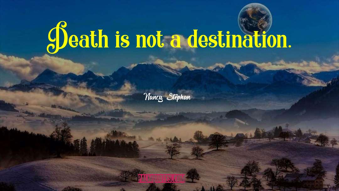 Nancy Stephan Quotes: Death is not a destination.