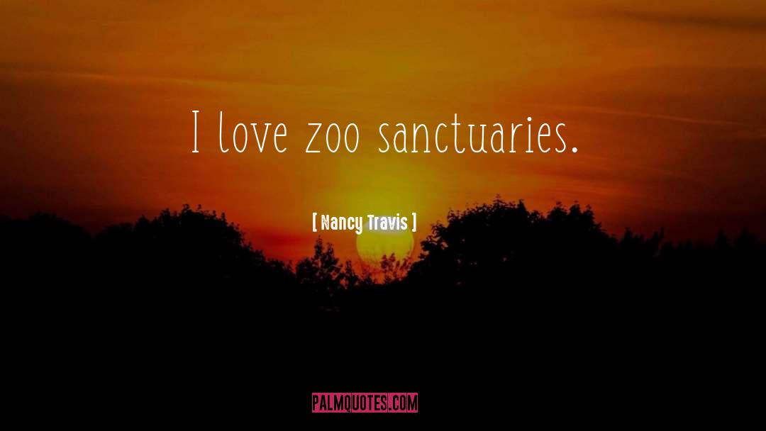 Nancy Travis Quotes: I love zoo sanctuaries.