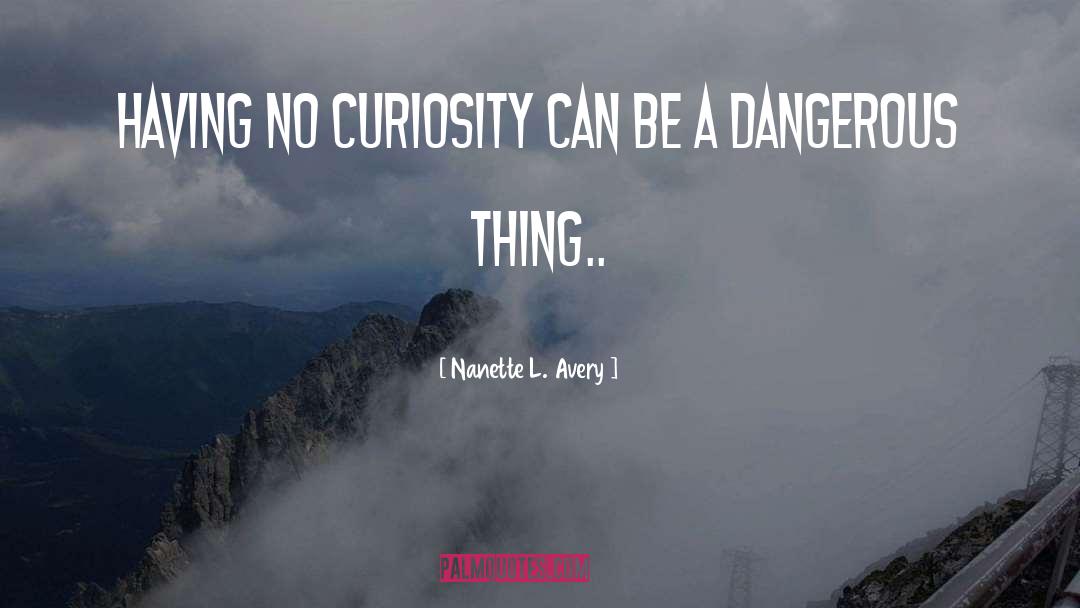 Nanette L. Avery Quotes: Having no curiosity can be