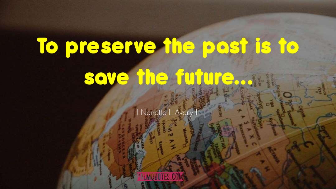 Nanette L. Avery Quotes: To preserve the past is