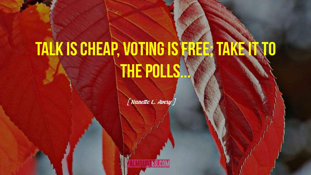 Nanette L. Avery Quotes: Talk is cheap, voting is