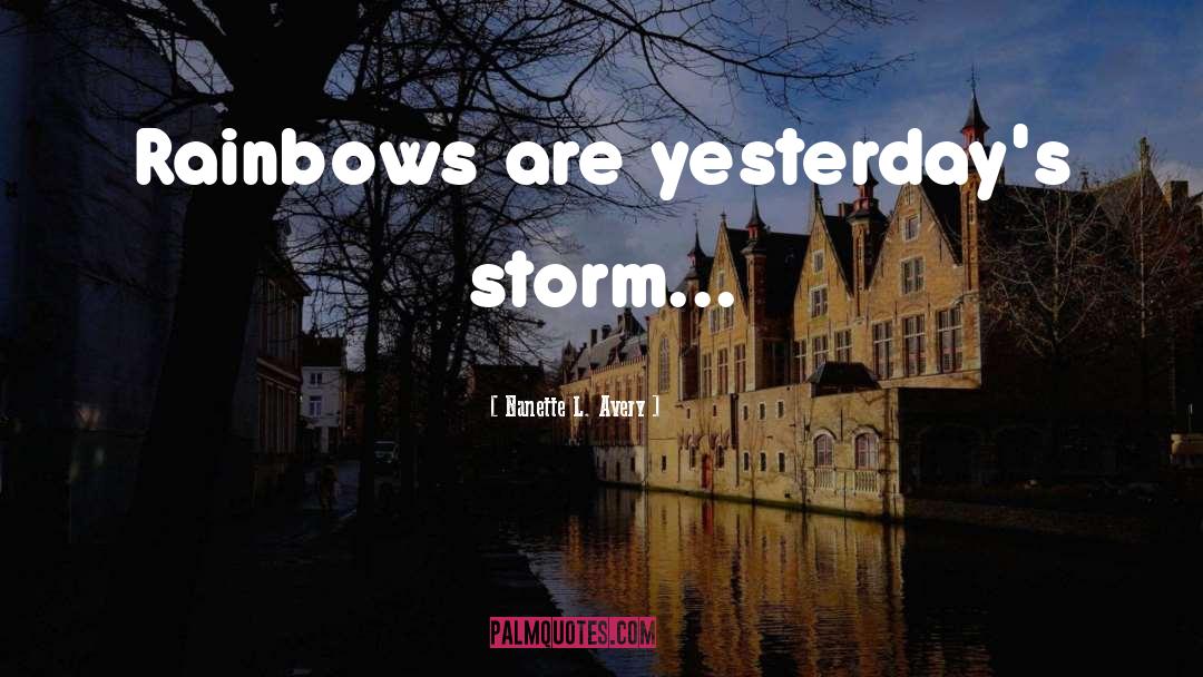 Nanette L. Avery Quotes: Rainbows are yesterday's storm...