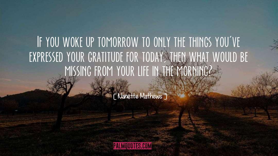 Nanette Mathews Quotes: If you woke up tomorrow