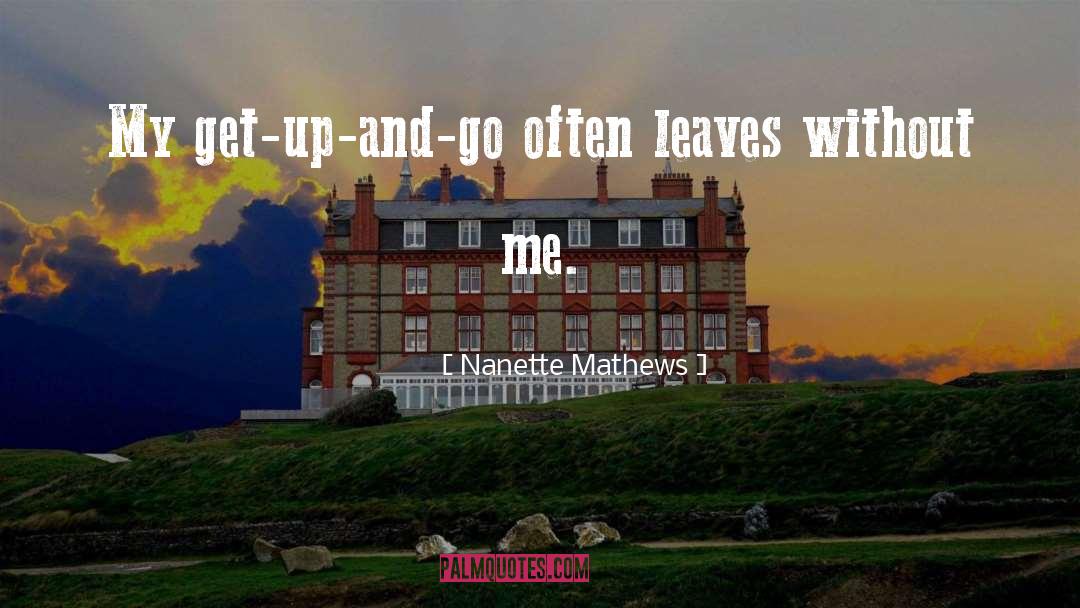 Nanette Mathews Quotes: My get-up-and-go often leaves without