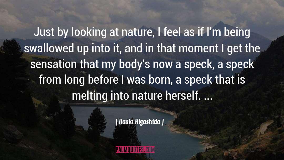 Naoki Higashida Quotes: Just by looking at nature,