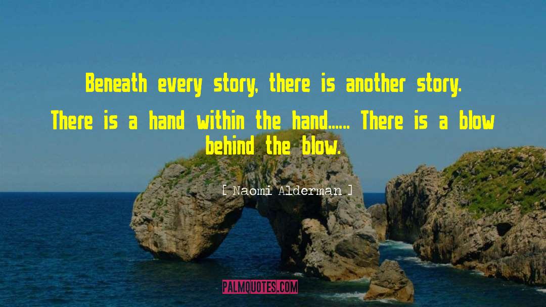 Naomi Alderman Quotes: Beneath every story, there is