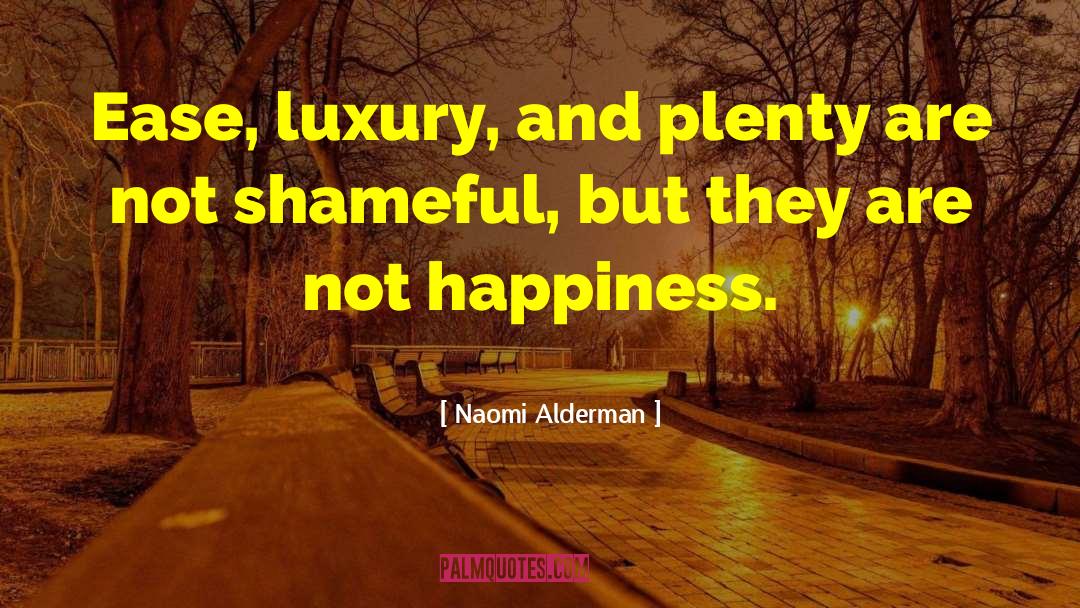 Naomi Alderman Quotes: Ease, luxury, and plenty are