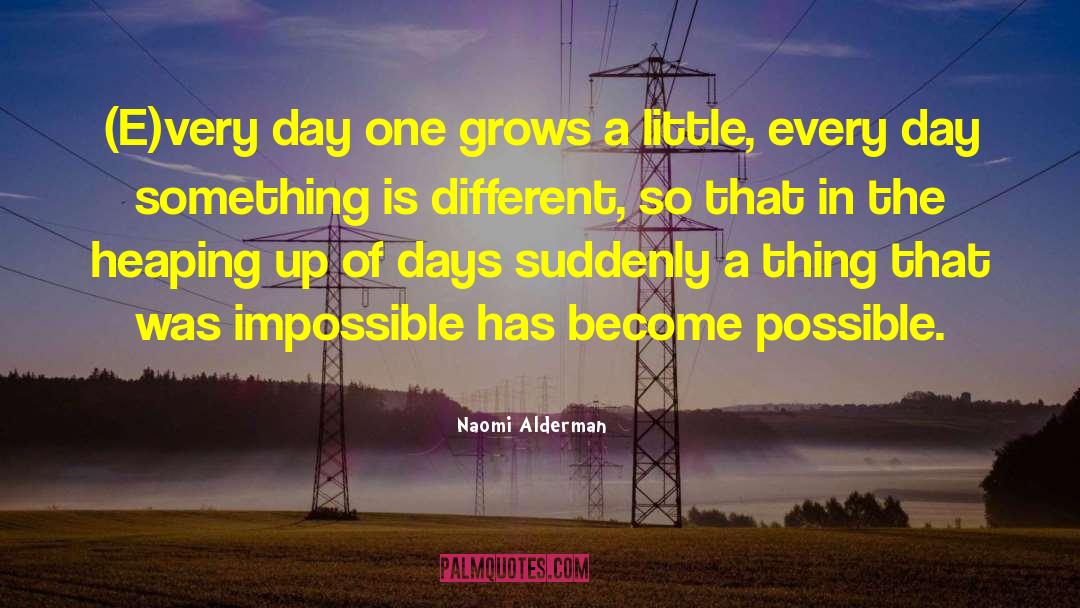 Naomi Alderman Quotes: (E)very day one grows a
