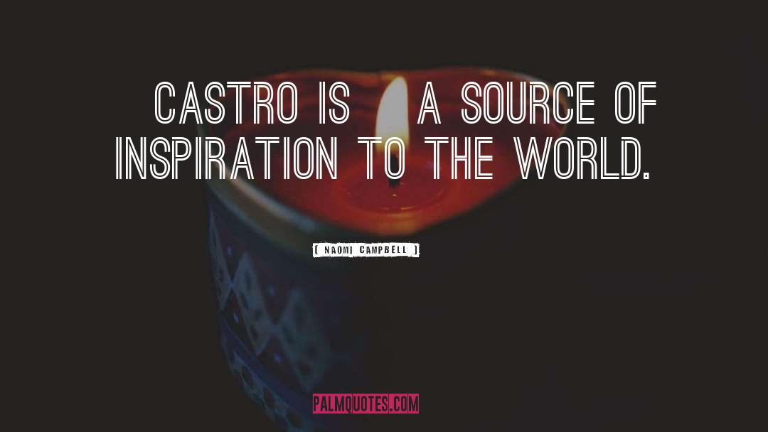 Naomi Campbell Quotes: [Castro is] a source of