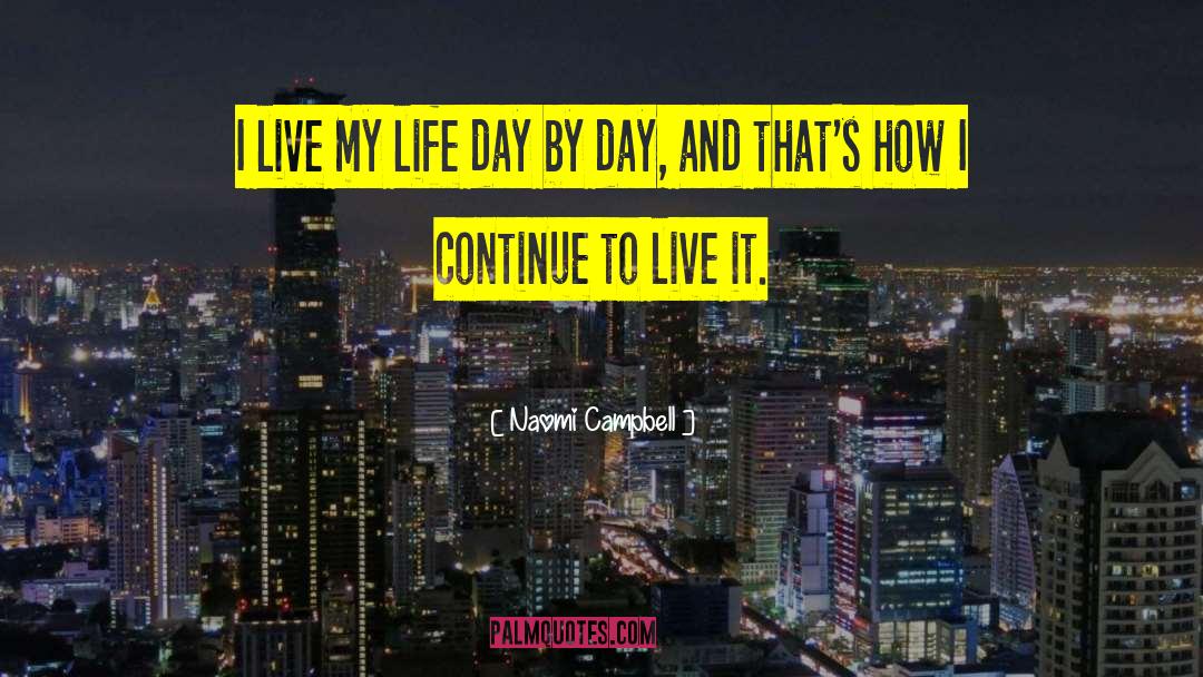 Naomi Campbell Quotes: I live my life day