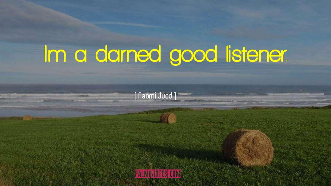 Naomi Judd Quotes: I'm a darned good listener.