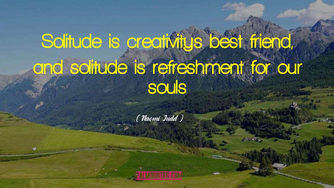 Naomi Judd Quotes: Solitude is creativity's best friend,