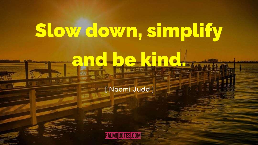 Naomi Judd Quotes: Slow down, simplify and be
