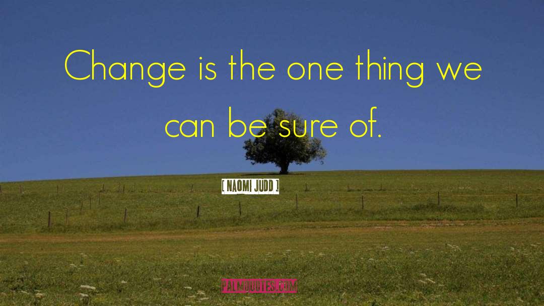 Naomi Judd Quotes: Change is the one thing