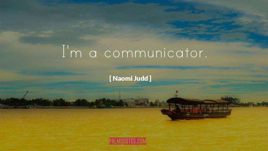 Naomi Judd Quotes: I'm a communicator.