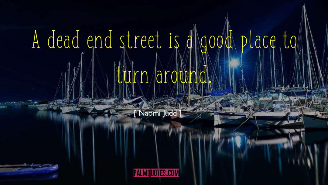 Naomi Judd Quotes: A dead end street is