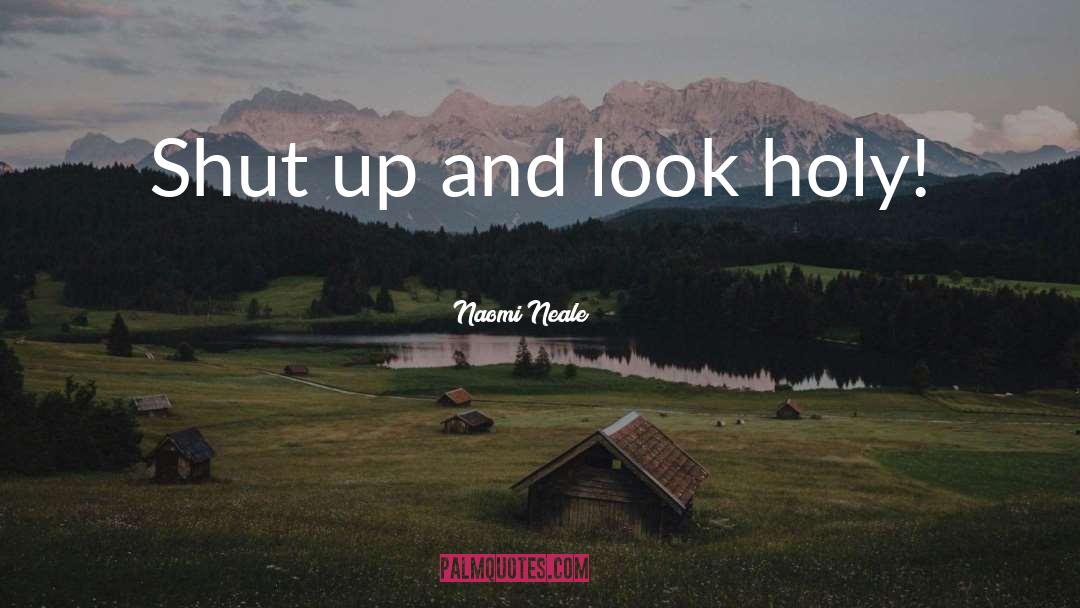 Naomi Neale Quotes: Shut up and look holy!