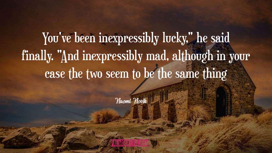 Naomi Novik Quotes: You've been inexpressibly lucky,
