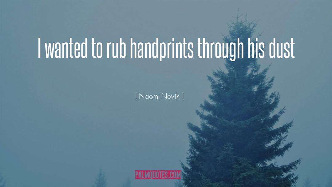 Naomi Novik Quotes: I wanted to rub handprints