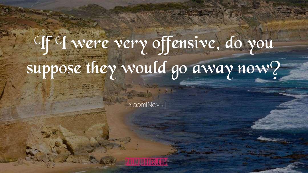 Naomi Novik Quotes: If I were very offensive,