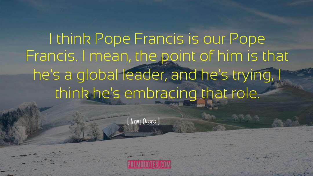Naomi Oreskes Quotes: I think Pope Francis is
