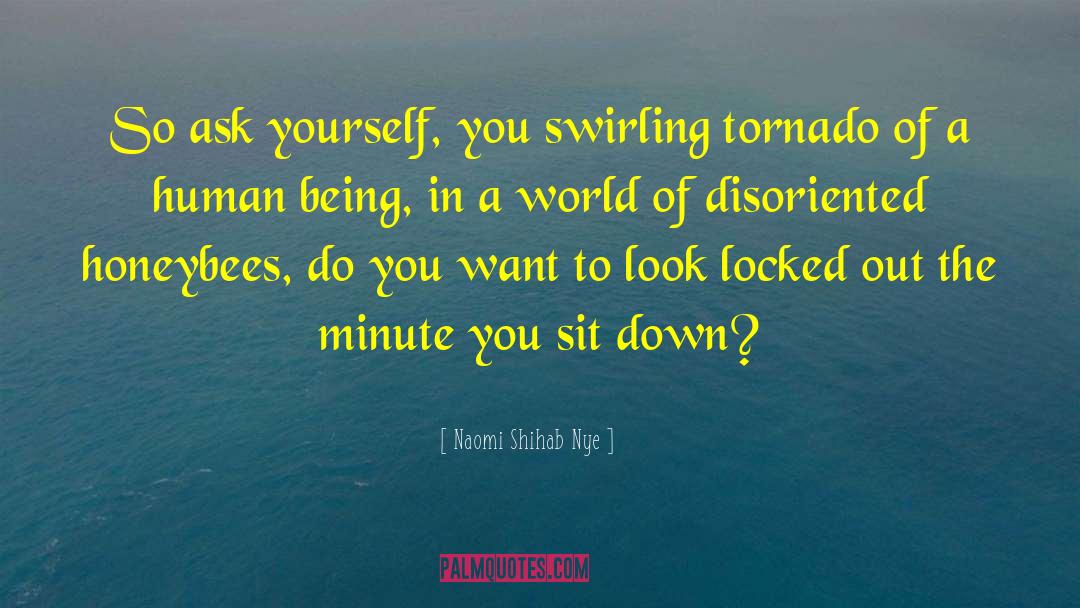 Naomi Shihab Nye Quotes: So ask yourself, you swirling