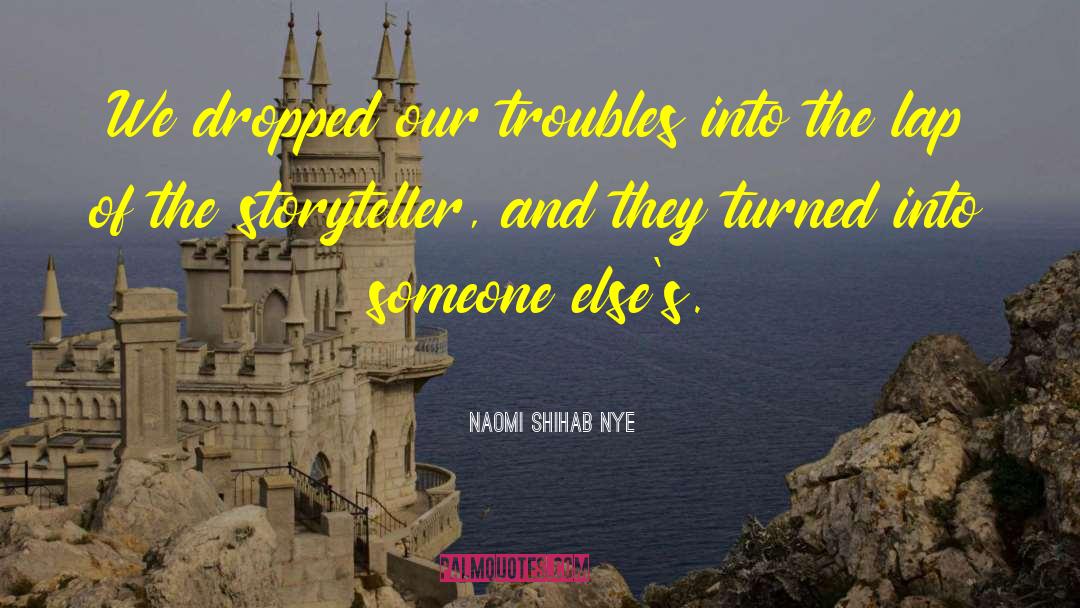 Naomi Shihab Nye Quotes: We dropped our troubles into